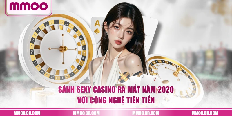 Sảnh Sexy Casino ra mắt năm 2020 với công nghệ tiên tiến