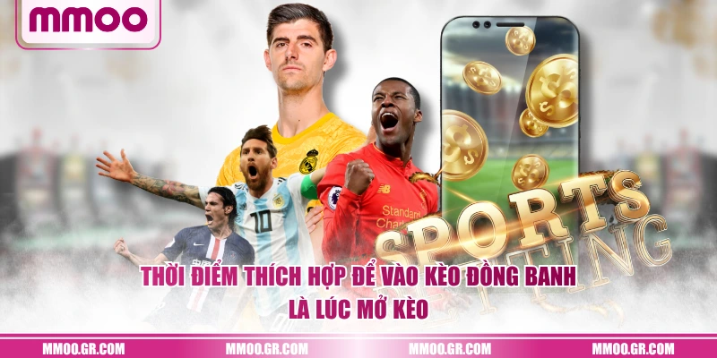 Thời điểm thích hợp để vào kèo đồng banh là lúc mở kèo